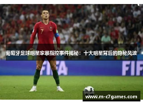 葡萄牙足球明星家暴指控事件揭秘：十大明星背后的隐秘风波