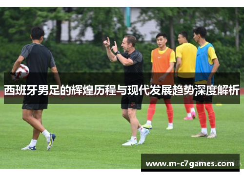 西班牙男足的辉煌历程与现代发展趋势深度解析